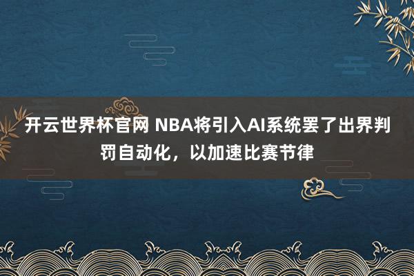开云世界杯官网 NBA将引入AI系统罢了出界判罚自动化，以加速比赛节律