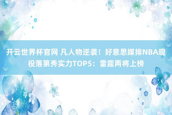 开云世界杯官网 凡人物逆袭！好意思媒排NBA现役落第秀实力TOP5：雷霆两将上榜