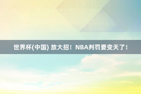 世界杯(中国) 放大招！NBA判罚要变天了！