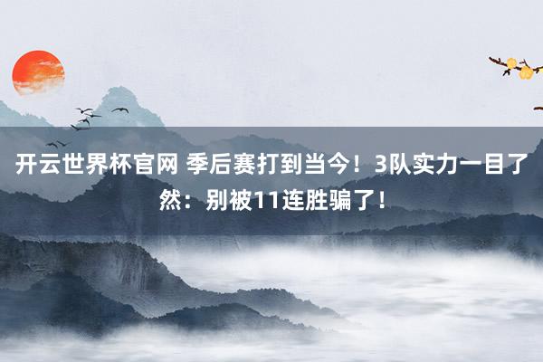 开云世界杯官网 季后赛打到当今！3队实力一目了然：别被11连