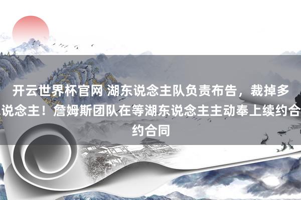 开云世界杯官网 湖东说念主队负责布告，裁掉多东说念主！詹姆斯团队在等湖东说念主主动奉上续约合同
