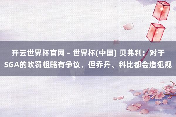 开云世界杯官网 - 世界杯(中国) 贝弗利：对于SGA的吹罚粗略有争议，但乔丹、科比都会造犯规