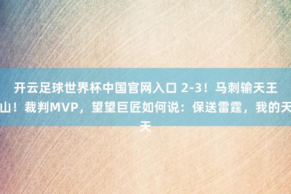 开云足球世界杯中国官网入口 2-3！马刺输天王山！裁判MVP，望望巨匠如何说：保送雷霆，我的天