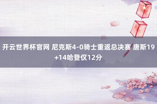 开云世界杯官网 尼克斯4-0骑士重返总决赛 唐斯19+14哈登仅12分