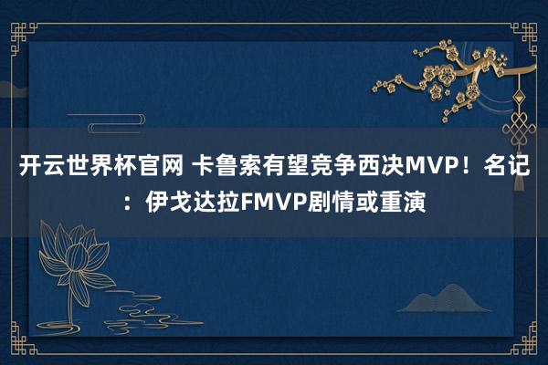 开云世界杯官网 卡鲁索有望竞争西决MVP！名记：伊戈达拉FMVP剧情或重演