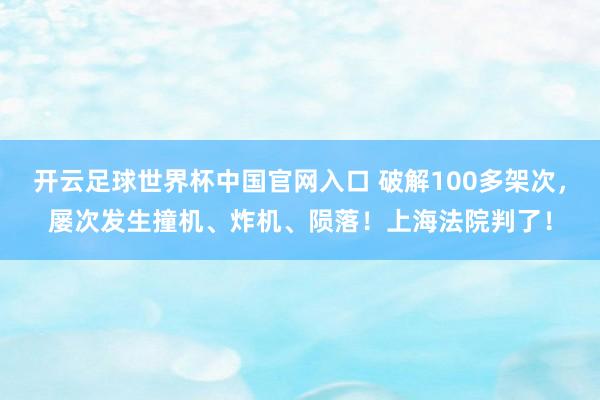 开云足球世界杯中国官网入口 破解100多架次，屡次发生撞机、炸机、陨落！上海法院判了！