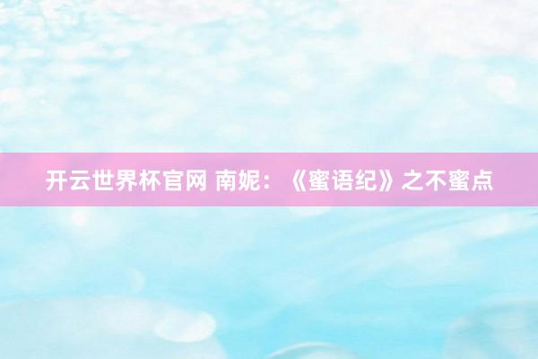 开云世界杯官网 南妮：《蜜语纪》之不蜜点