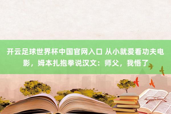 开云足球世界杯中国官网入口 从小就爱看功夫电影，姆本扎抱拳说汉文：师父，我悟了