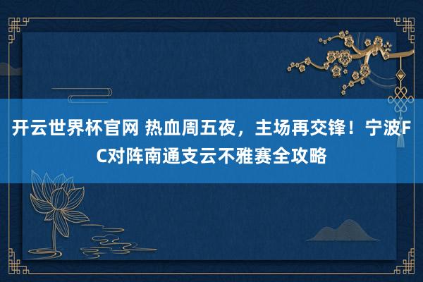 开云世界杯官网 热血周五夜，主场再交锋！宁波FC对阵南通支云不雅赛全攻略