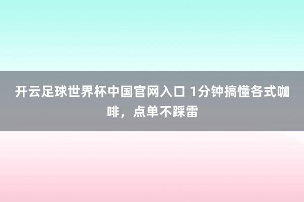 开云足球世界杯中国官网入口 1分钟搞懂各式咖啡，<a href=