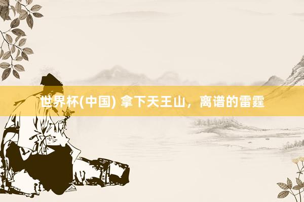世界杯(中国) 拿下天王山，离谱的雷霆