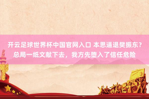 开云足球世界杯中国官网入口 本思逼退樊振东？总局一纸文献下去，我方先堕入了信任危险