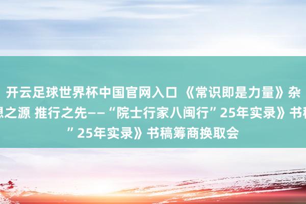 开云足球世界杯中国官网入口 《常识即是力量》杂志助力《想想之源 推行之先——“院士行家八闽行”25年实录》书稿筹商换取会