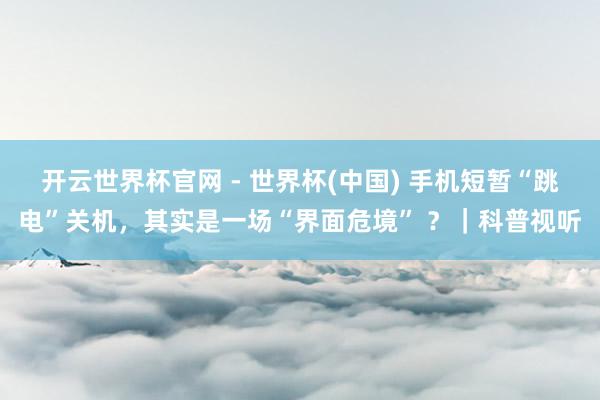 开云世界杯官网 - 世界杯(中国) 手机短暂“跳电”关机，其实是一场“界面危境” ？｜科普视听
