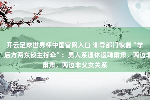 开云足球世界杯中国官网入口 训导部门恢复“学生顶烈日，后方两东谈主撑伞”：男人系退休返聘肃肃，两边非父女关系