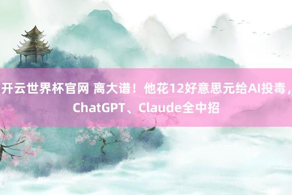 开云世界杯官网 离大谱！他花12好意思元给AI投毒，ChatGPT、Claude全中招