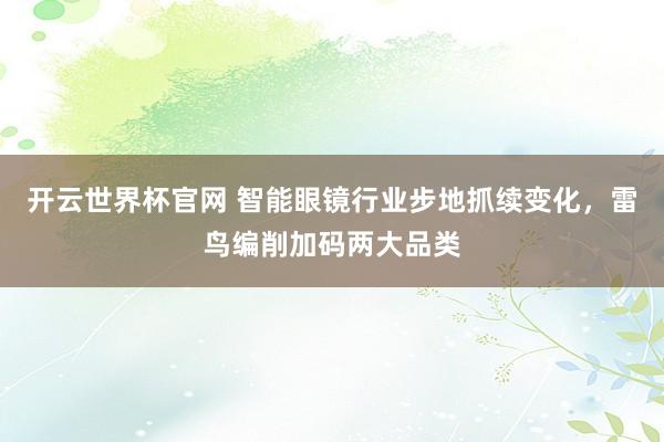 开云世界杯官网 智能眼镜行业步地抓续变化，雷鸟编削加码两大品类