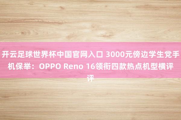 开云足球世界杯中国官网入口 3000元傍边学生党手机保举：OPPO Reno 16领衔四款热点机型横评