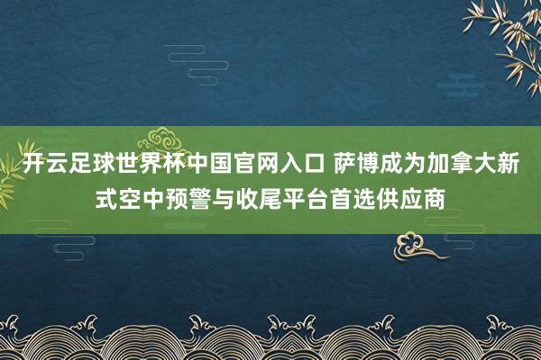 开云足球世界杯中国官网入口 萨博成为加拿大新式空中预警与收尾平台首选供应商