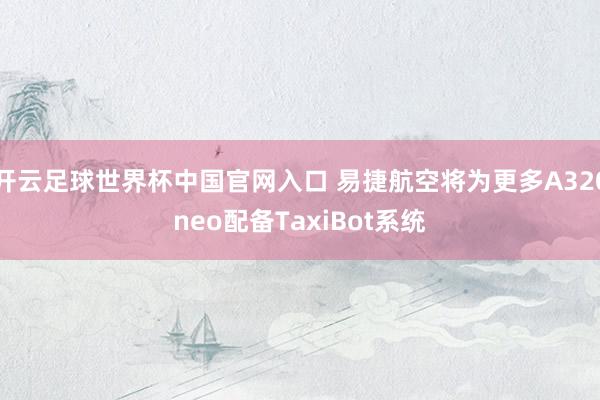 开云足球世界杯中国官网入口 易捷航空将为更多A320neo配备TaxiBot系统