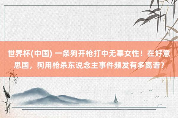 世界杯(中国) 一条狗开枪打中无辜女性！在好意思国，狗用枪杀东说念主事件频发有多离谱？