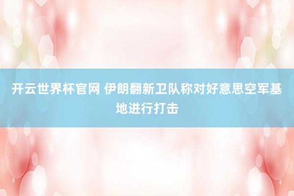 开云世界杯官网 伊朗翻新卫队称对好意思空军基地进行打击