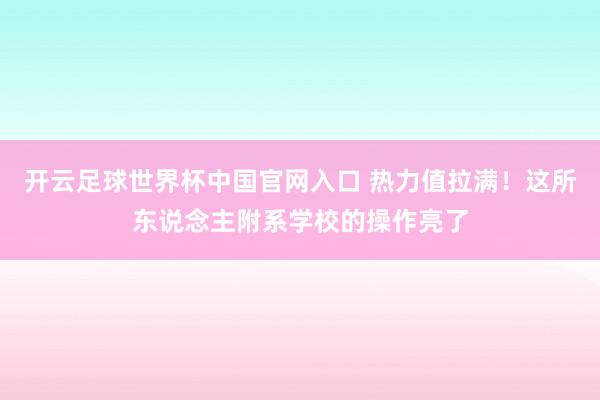 开云足球世界杯中国官网入口 热力值拉满！这所东说念主附系学校的操作亮了