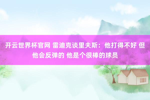 开云世界杯官网 雷迪克谈里夫斯：他打得不好 但他会反弹的 他是个很棒的球员