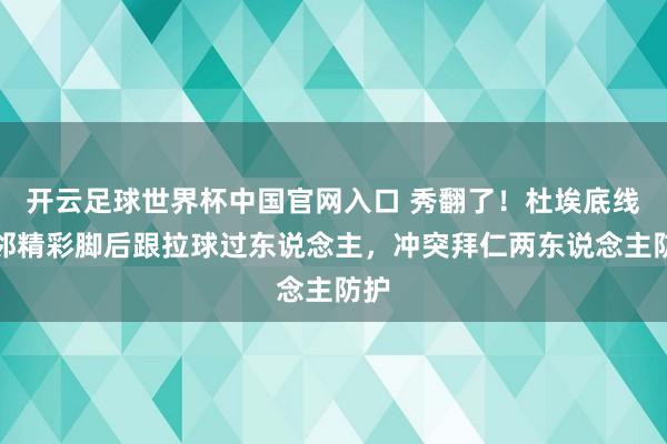 开云足球世界杯中国官网入口 秀翻了！杜埃底线隔邻精彩脚后跟拉球过东说念主，冲突拜仁两东说念主防护
