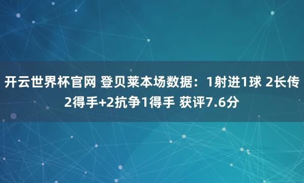 开云世界杯官网 登贝莱本场数据：1射进1球 2长传2得手+2抗争1得手 获评7.6分