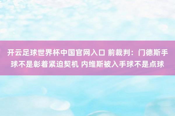 开云足球世界杯中国官网入口 前裁判：门德斯手球不是彰着紧迫契机 内维斯被入手球不是点球