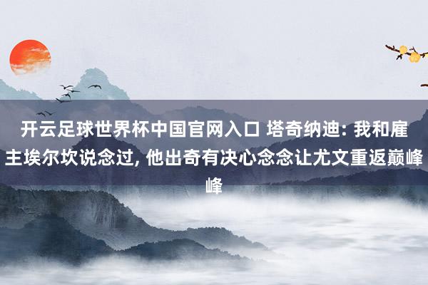 开云足球世界杯中国官网入口 塔奇纳迪: 我和雇主埃尔坎说念过