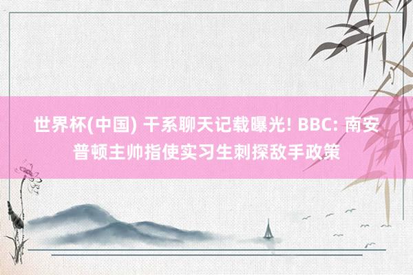 世界杯(中国) 干系聊天记载曝光! BBC: 南安普顿主帅指使实习生刺探敌手政策