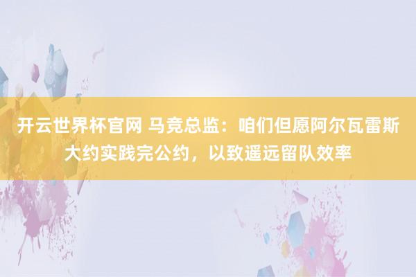 开云世界杯官网 马竞总监：咱们但愿阿尔瓦雷斯大约实践完公约，以致遥远留队效率