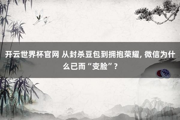 开云世界杯官网 从封杀豆包到拥抱荣耀， 微信为什么已而“变脸”?