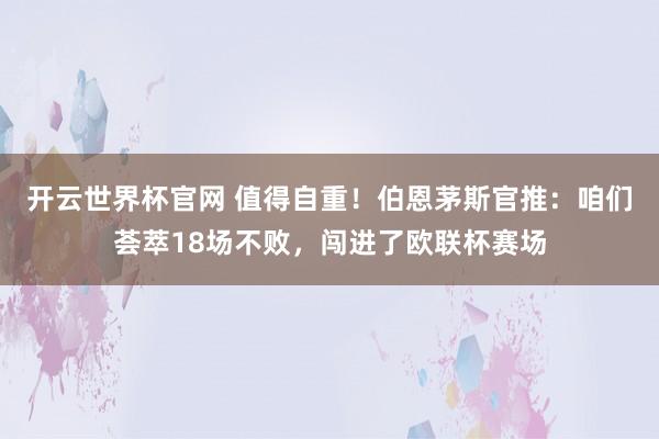 开云世界杯官网 值得自重！伯恩茅斯官推：咱们荟萃18场不败，闯进了欧联杯赛场