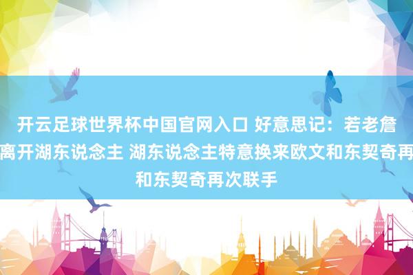 开云足球世界杯中国官网入口 好意思记：若老詹休赛期离开湖东说念主 湖东说念主特意换来欧文和东契奇再次联手