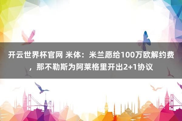 开云世界杯官网 米体：米兰愿给100万欧解约费，那不勒斯为阿莱格里开出2+1协议