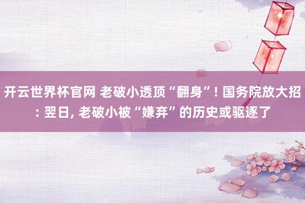 开云世界杯官网 老破小透顶“翻身”! 国务院放大招: 翌日， 老破小被“嫌弃”的历史或驱逐了