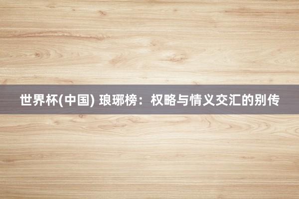 世界杯(中国) 琅琊榜：权略与情义交汇的别传