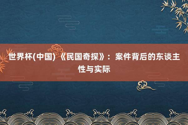 世界杯(中国) 《民国奇探》：案件背后的东谈主性与实际