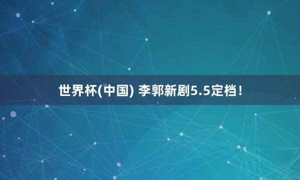 世界杯(中国) 李郭新剧5.5定档！