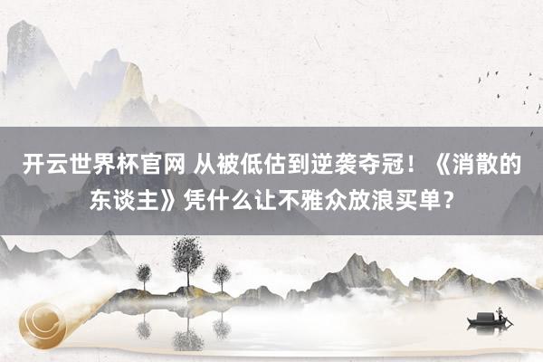 开云世界杯官网 从被低估到逆袭夺冠！《消散的东谈主》凭什么让不雅众放浪买单？