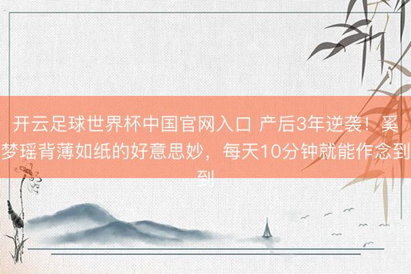 开云足球世界杯中国官网入口 产后3年逆袭！奚梦瑶背薄如纸的好意思妙，每天10分钟就能作念到