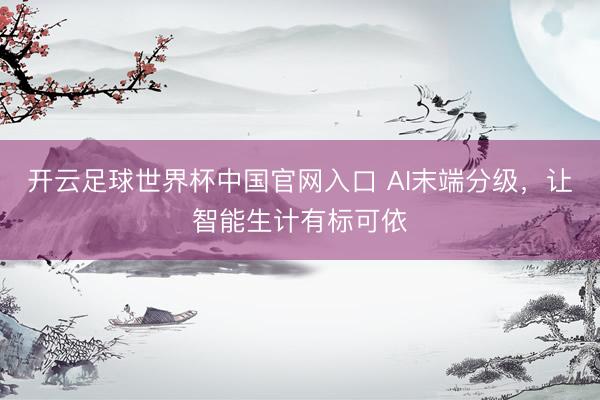 开云足球世界杯中国官网入口 AI末端分级，让智能生计有标可依