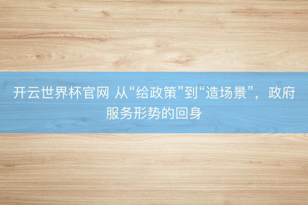 开云世界杯官网 从“给政策”到“造场景”，政府服务形势的回身