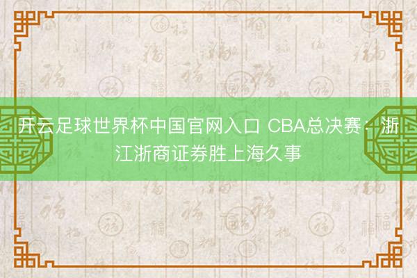 开云足球世界杯中国官网入口 CBA总决赛：浙江浙商证券胜上海久事
