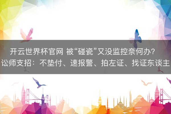 开云世界杯官网 被“碰瓷”又没监控奈何办？ 讼师支招：不垫付、速报警、拍左证、找证东谈主
