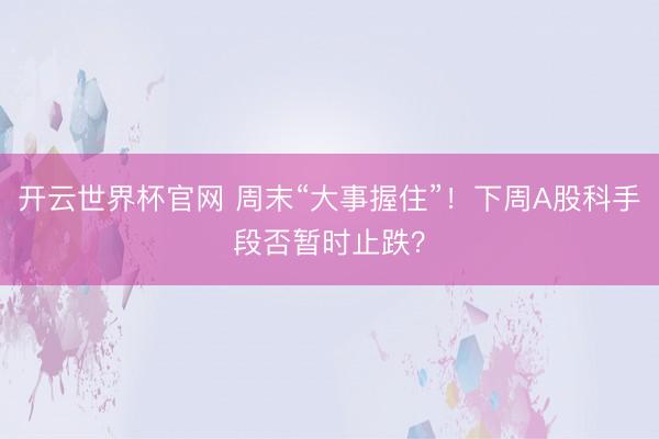 开云世界杯官网 周末“大事握住”！下周A股科手段否暂时止跌？