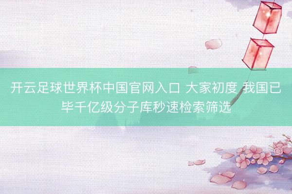开云足球世界杯中国官网入口 大家初度 我国已毕千亿级分子库秒速检索筛选